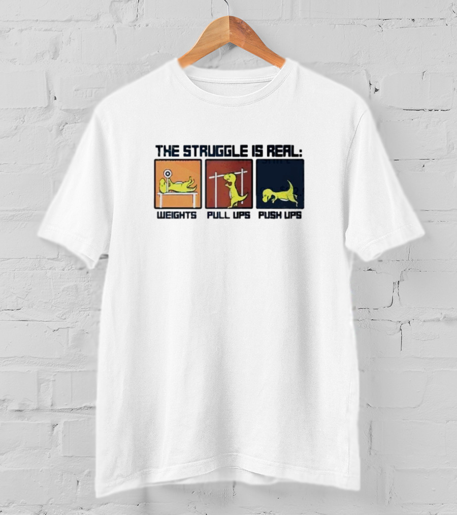 The Struggle Is Real Weights Pull Ups Push Ups Dinosaur Humor Fitness Challenges T-Shirt