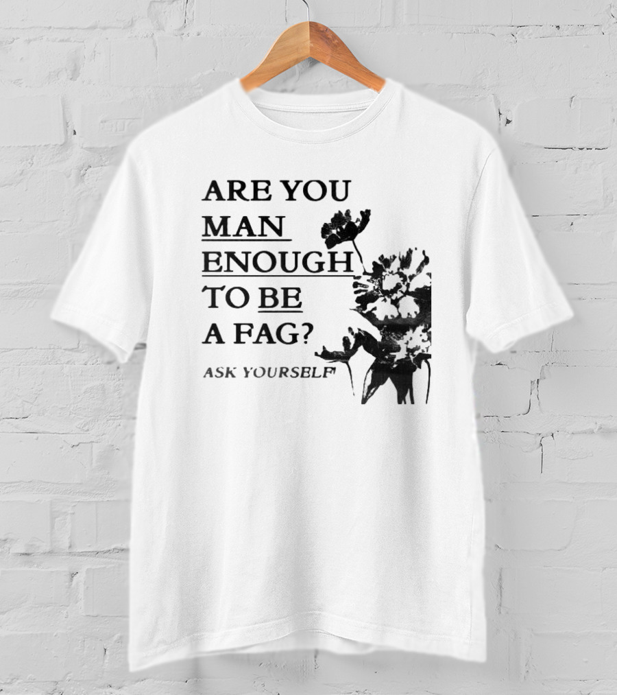 Are You Man Enough To Be A Fag Ask Yourself Bold Text With Floral T-Shirt