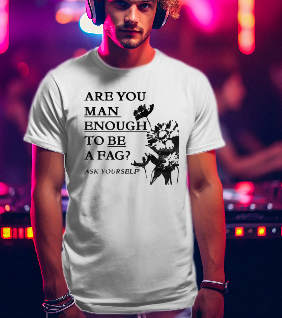 Are You Man Enough To Be A Fag Ask Yourself Bold Text With Floral T-Shirt