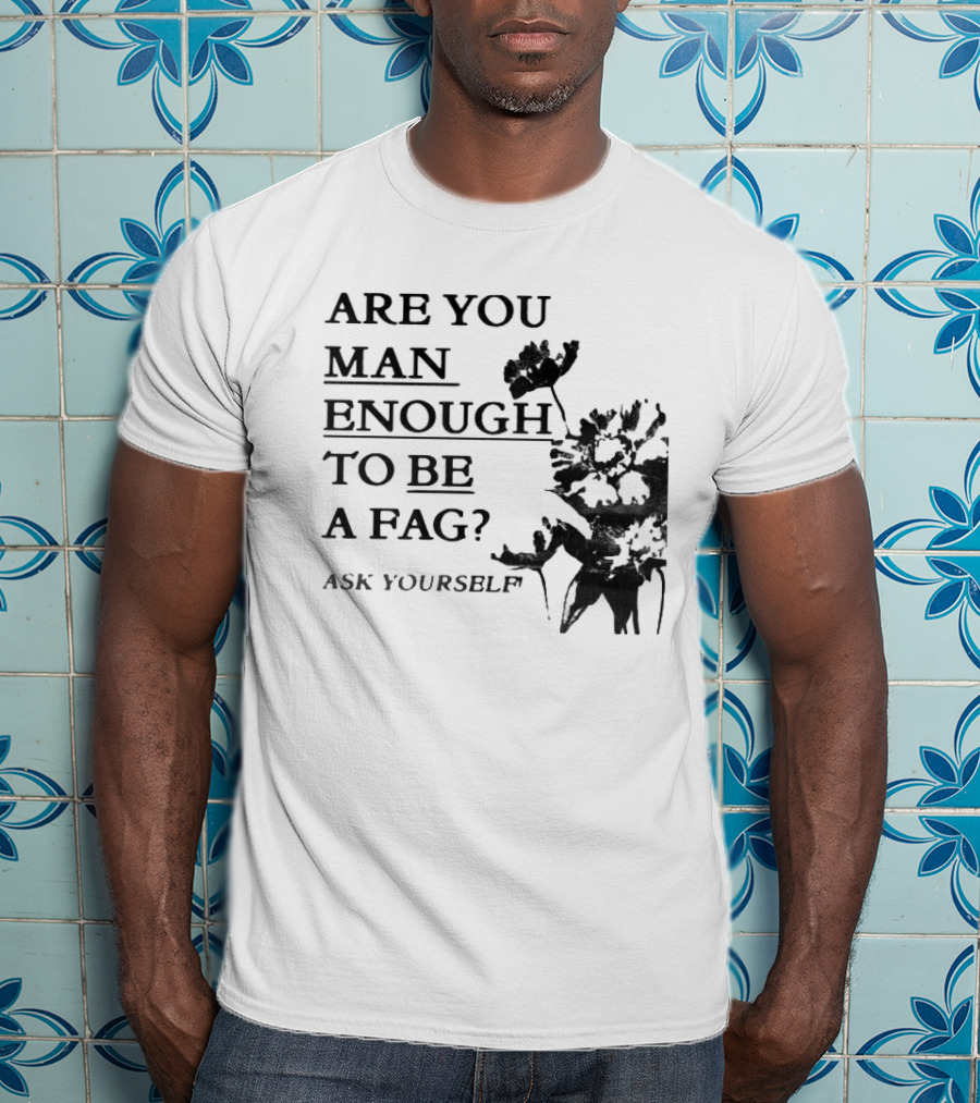 Are You Man Enough To Be A Fag Ask Yourself Bold Text With Floral T-Shirt