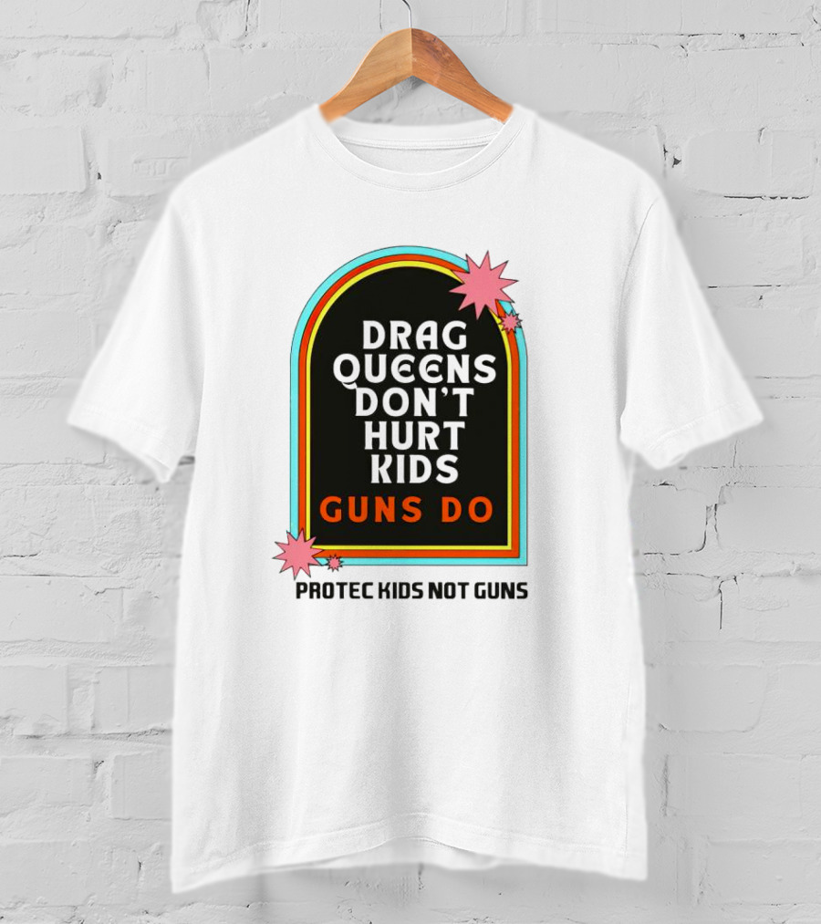 Drag Queens Don’t Hurt Kids Guns Do Protec Kids Not Guns T-Shirt