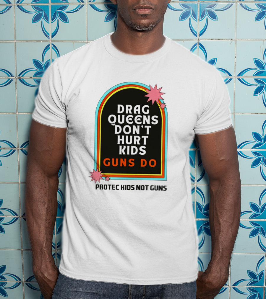 Drag Queens Don’t Hurt Kids Guns Do Protec Kids Not Guns T-Shirt