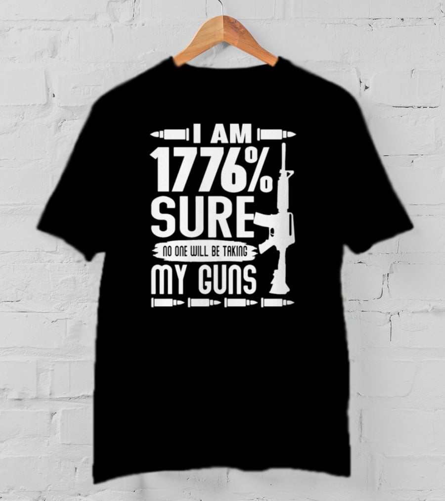 I Am 1776% Sure No One Will Be Taking My Guns Rifle And Bullets T-Shirt
