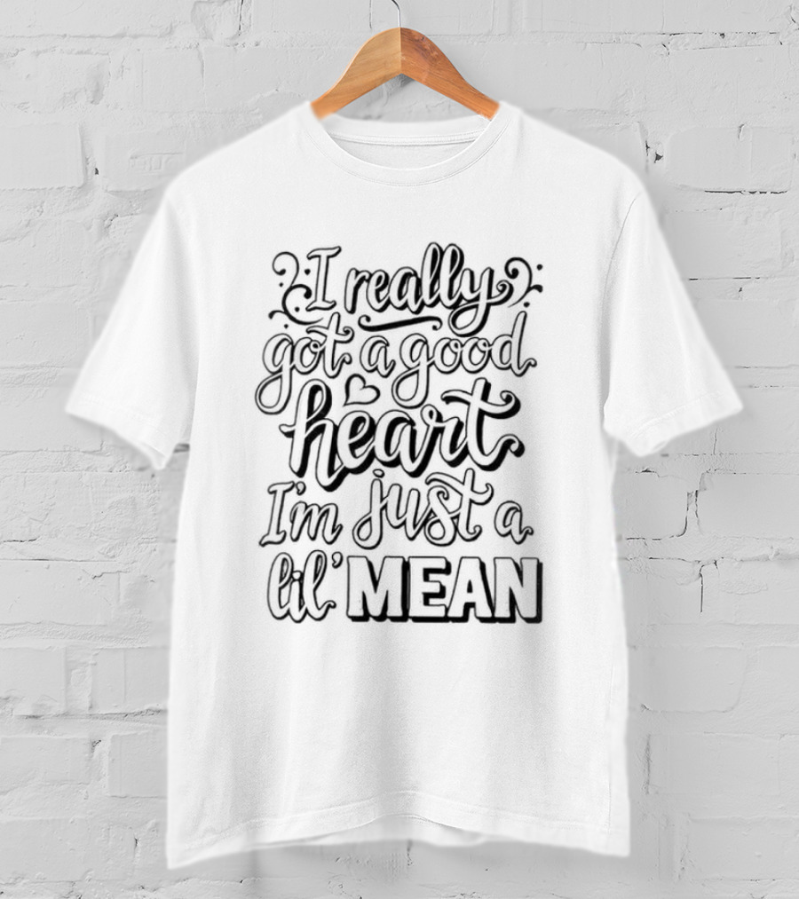 I Really Got A Good Heart I'm Just A Lil Mean T-Shirt