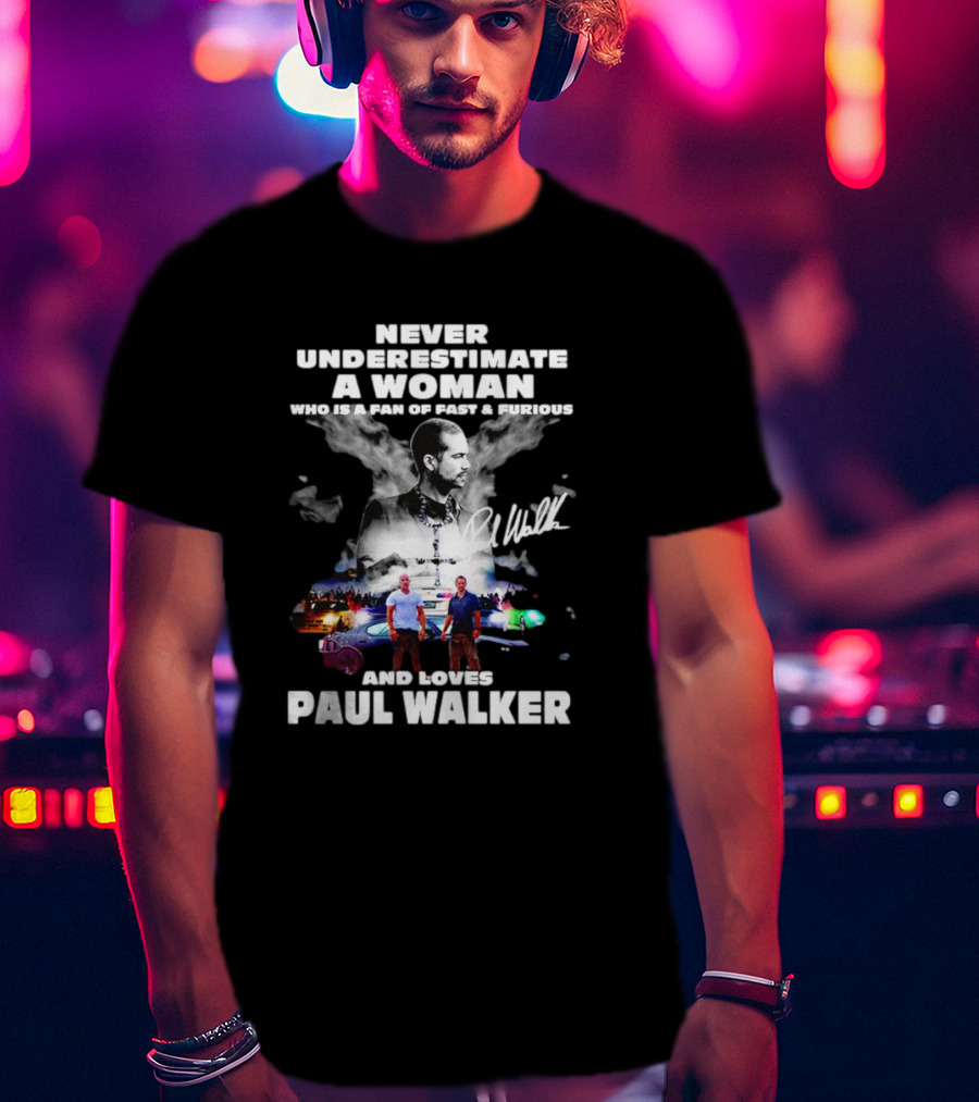 Never Underestimate A Woman Fan Of Fast And Furious Loves Paul Walker Signature T-Shirt