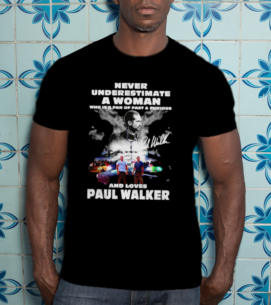Never Underestimate A Woman Fan Of Fast And Furious Loves Paul Walker Signature T-Shirt