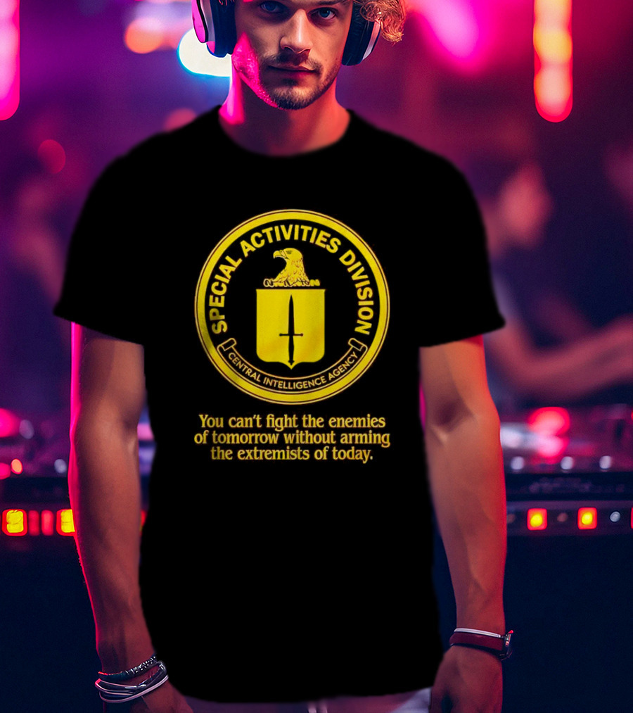 Special Activities Division Central Intelligence Agency Enemies Of Tomorrow Arming Extremists Today T-Shirt