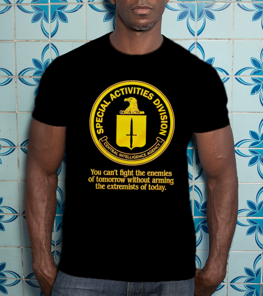 Special Activities Division Central Intelligence Agency Enemies Of Tomorrow Arming Extremists Today T-Shirt