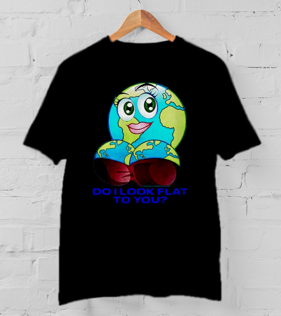 Do I Look Flat To You Earth Cartoon With Eyes And Lips T-Shirt
