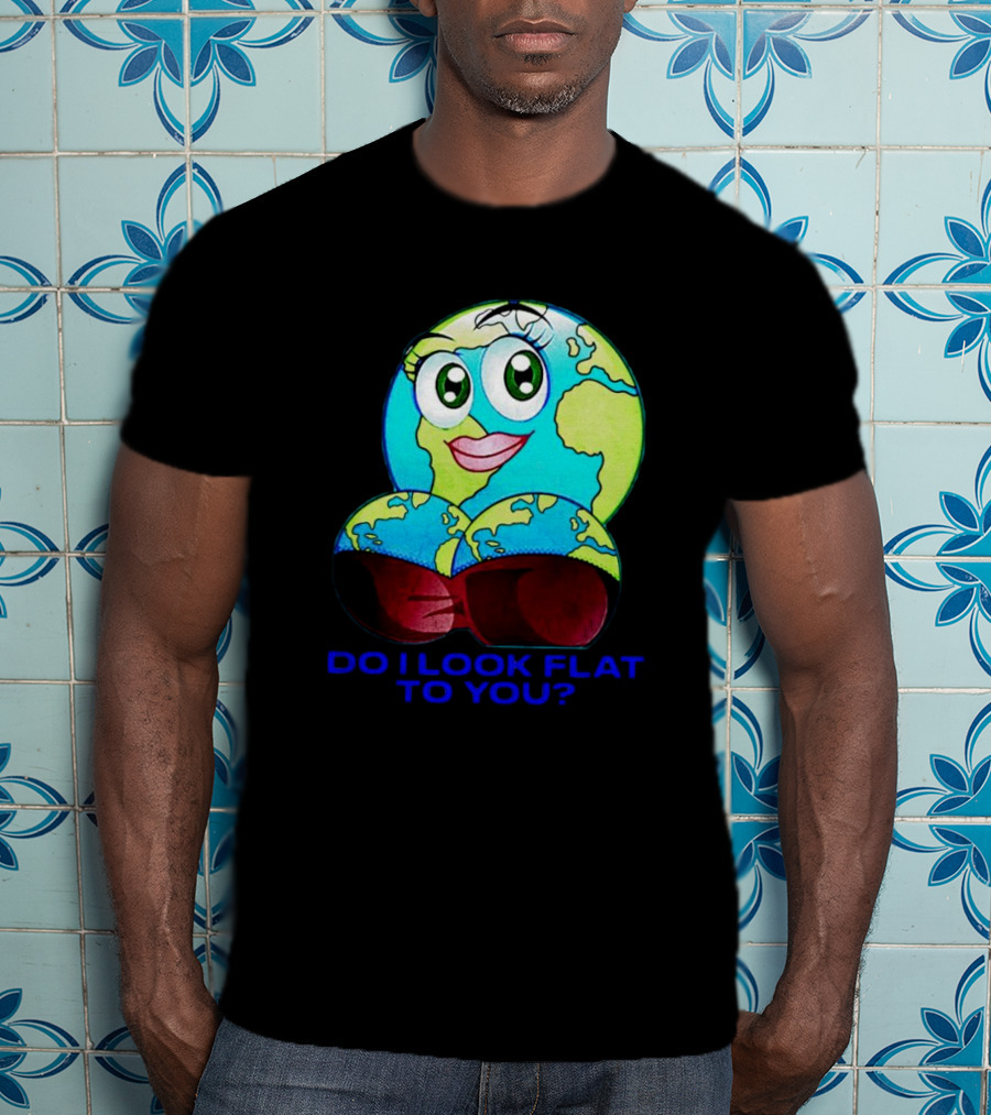 Do I Look Flat To You Earth Cartoon With Eyes And Lips T-Shirt