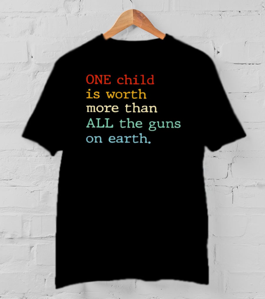 ONE Child Is Worth More Than ALL The Guns On Earth T-Shirt