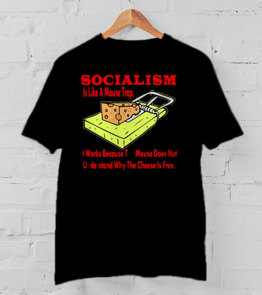 SOCIALISM Is Like A Mouse Trap It Works Because The Mouse Does Not Understand Why The Cheese Is Free T-Shirt
