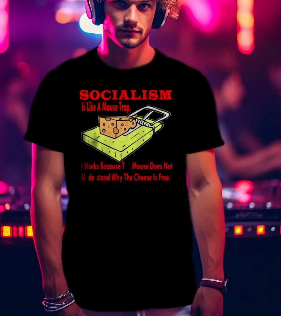 SOCIALISM Is Like A Mouse Trap It Works Because The Mouse Does Not Understand Why The Cheese Is Free T-Shirt