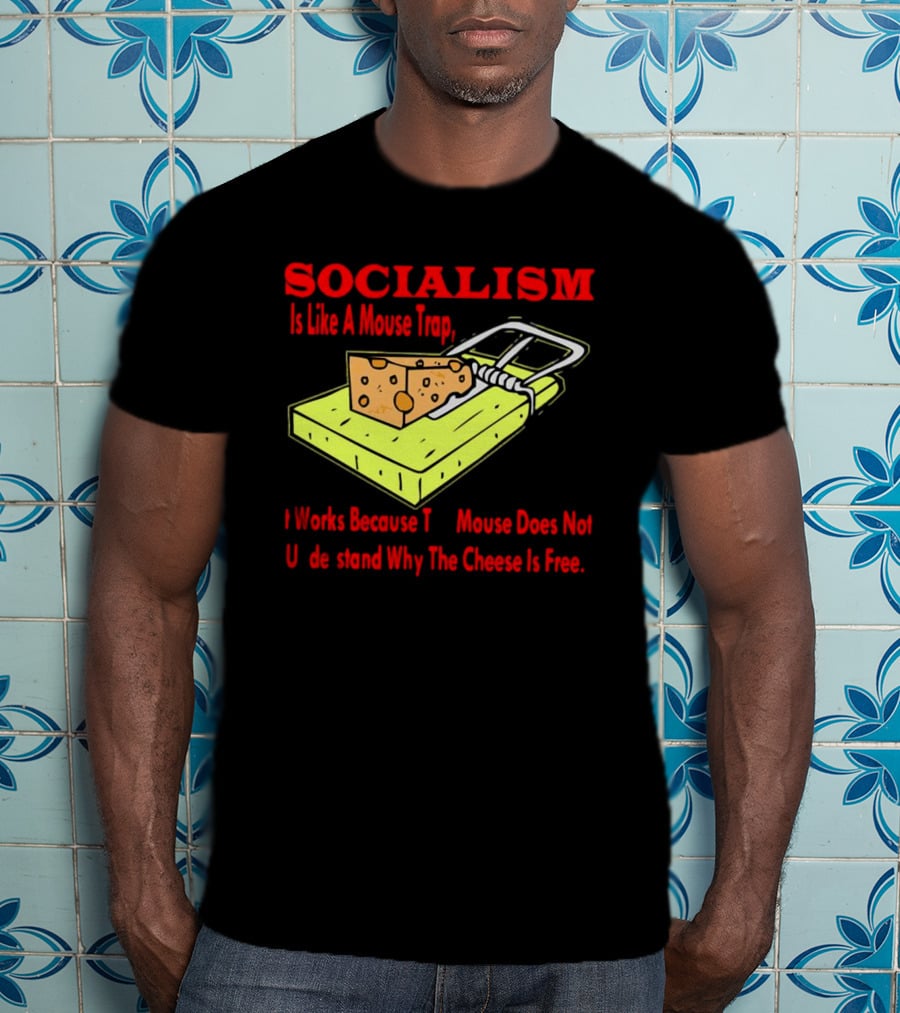 SOCIALISM Is Like A Mouse Trap It Works Because The Mouse Does Not Understand Why The Cheese Is Free T-Shirt