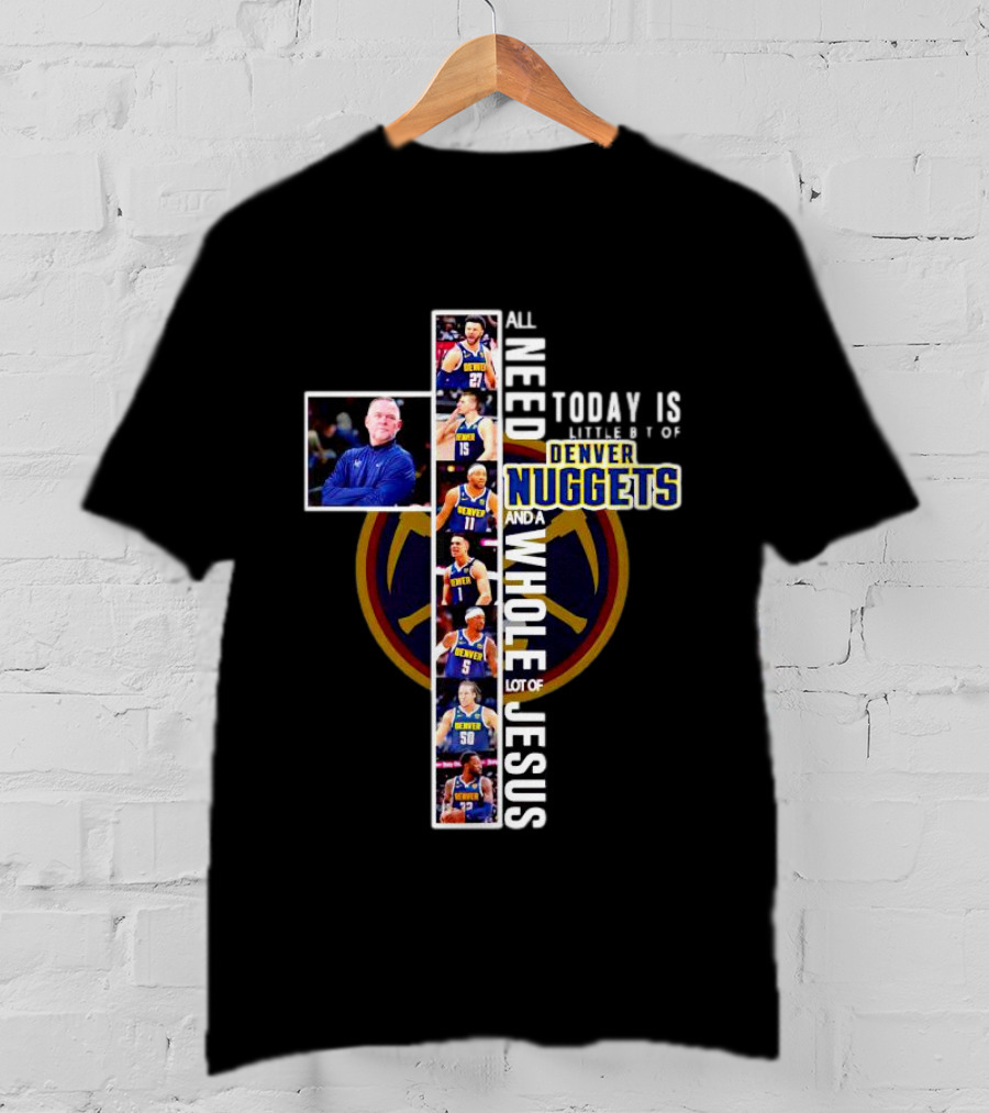 All I Need Today Is A Little Bit Of Denver Nuggets And A Whole Lot Of Jesus Cross T-Shirt