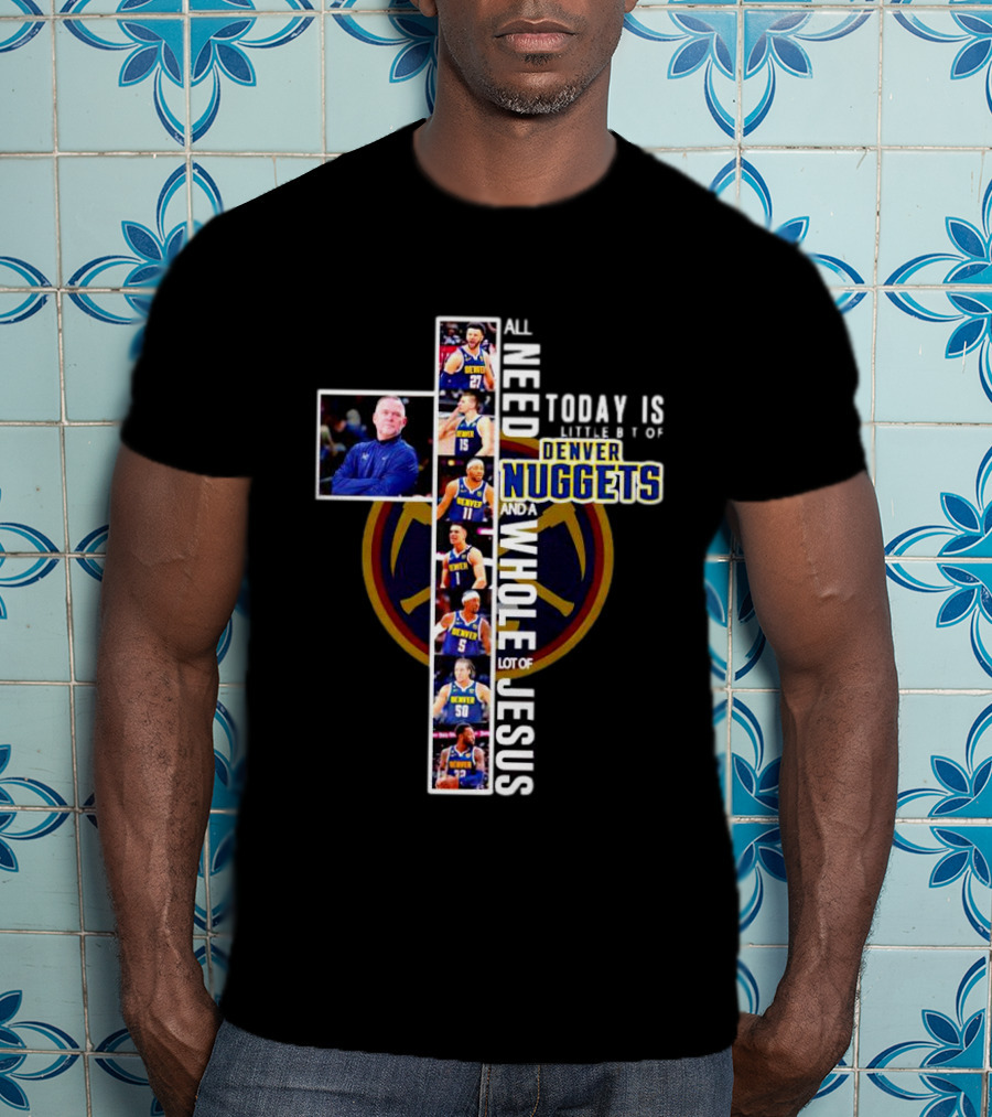 All I Need Today Is A Little Bit Of Denver Nuggets And A Whole Lot Of Jesus Cross T-Shirt