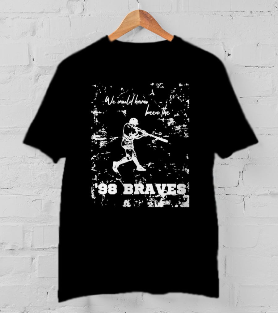 Atlanta Braves We Would Have Been The ’98 Braves T-Shirt
