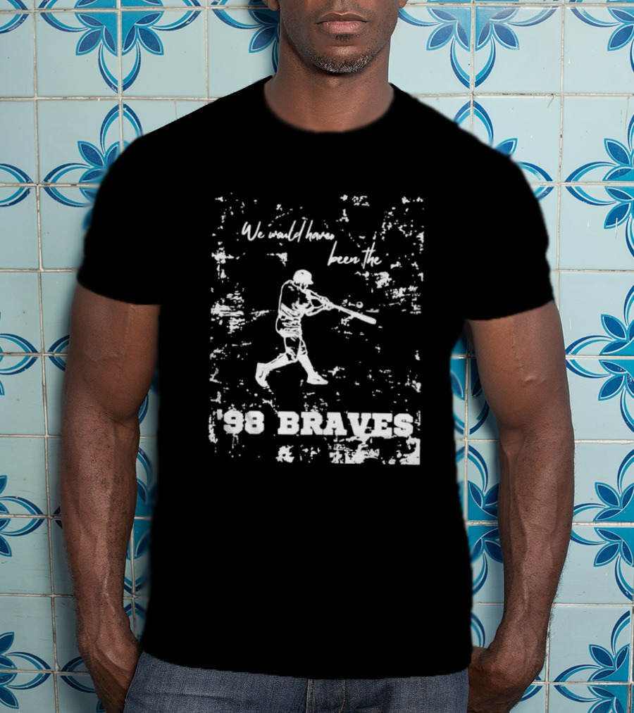 Atlanta Braves We Would Have Been The ’98 Braves T-Shirt