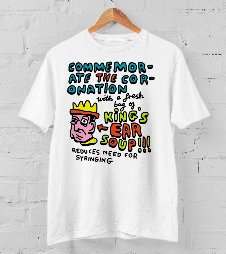 Commemorate The Coronation With A Fresh Bag Of King's Ear Soup Reduces Need For Syringing T-Shirt