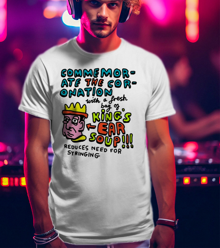 Commemorate The Coronation With A Fresh Bag Of King's Ear Soup Reduces Need For Syringing T-Shirt