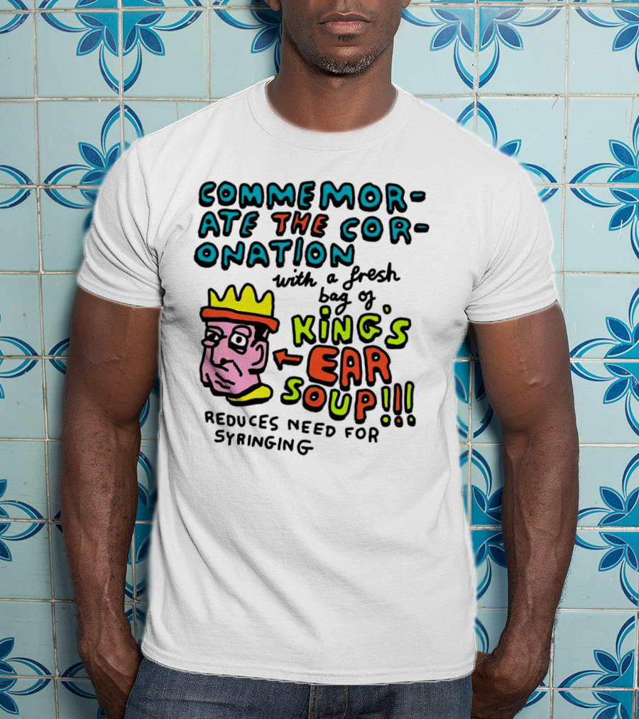 Commemorate The Coronation With A Fresh Bag Of King's Ear Soup Reduces Need For Syringing T-Shirt