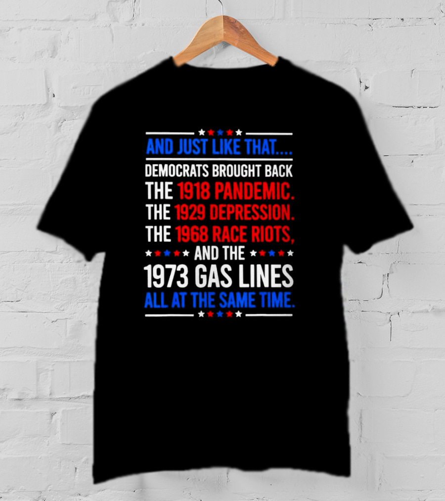 And Just Like That Democrats Brought Back The 1918 Pandemic 1929 Depression 1968 Race Riots 1973 Gas Lines All At The Same Time T-Shirt