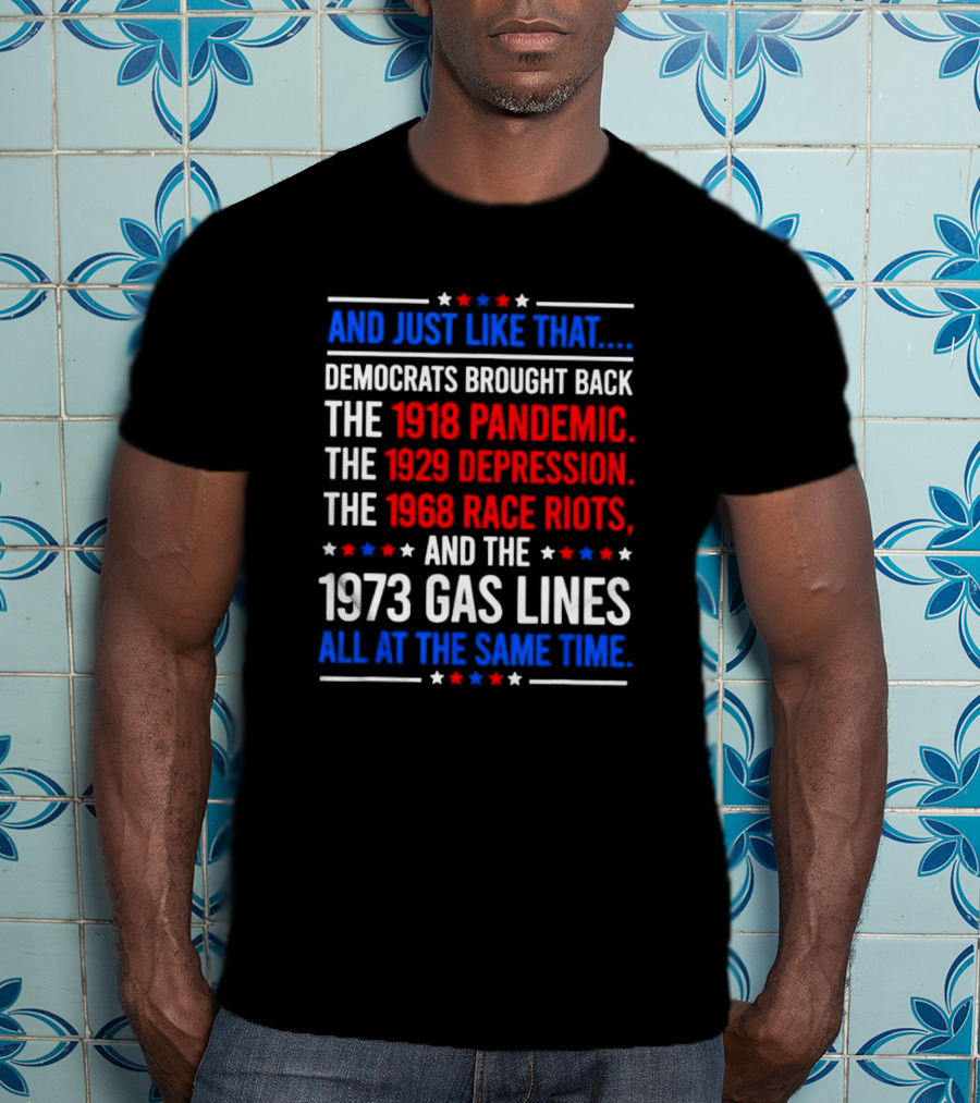 And Just Like That Democrats Brought Back The 1918 Pandemic 1929 Depression 1968 Race Riots 1973 Gas Lines All At The Same Time T-Shirt