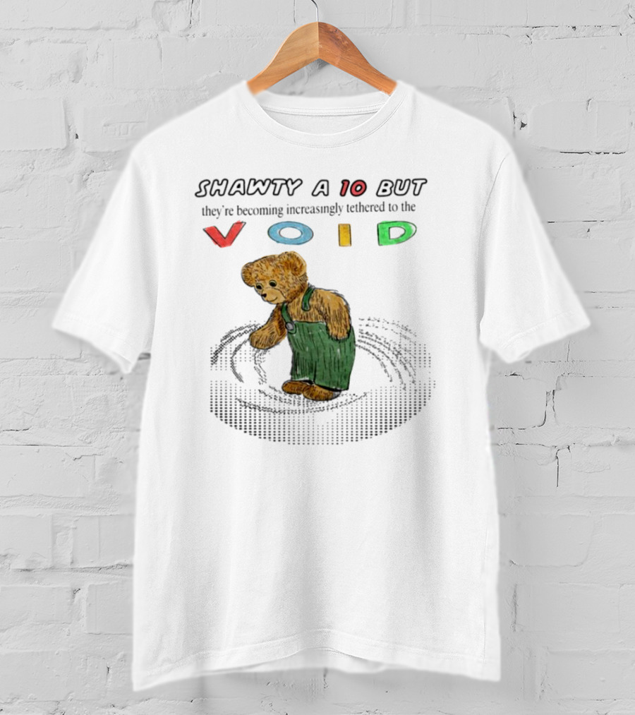 Shawty A 10 But They're Becoming Increasingly Tethered To The Void Teddy Bear In Overalls T-Shirt