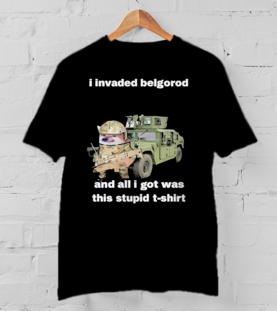 I Invaded Belgorod And All I Got Was This Stupid T-Shirt Military Vehicle Meme T-Shirt