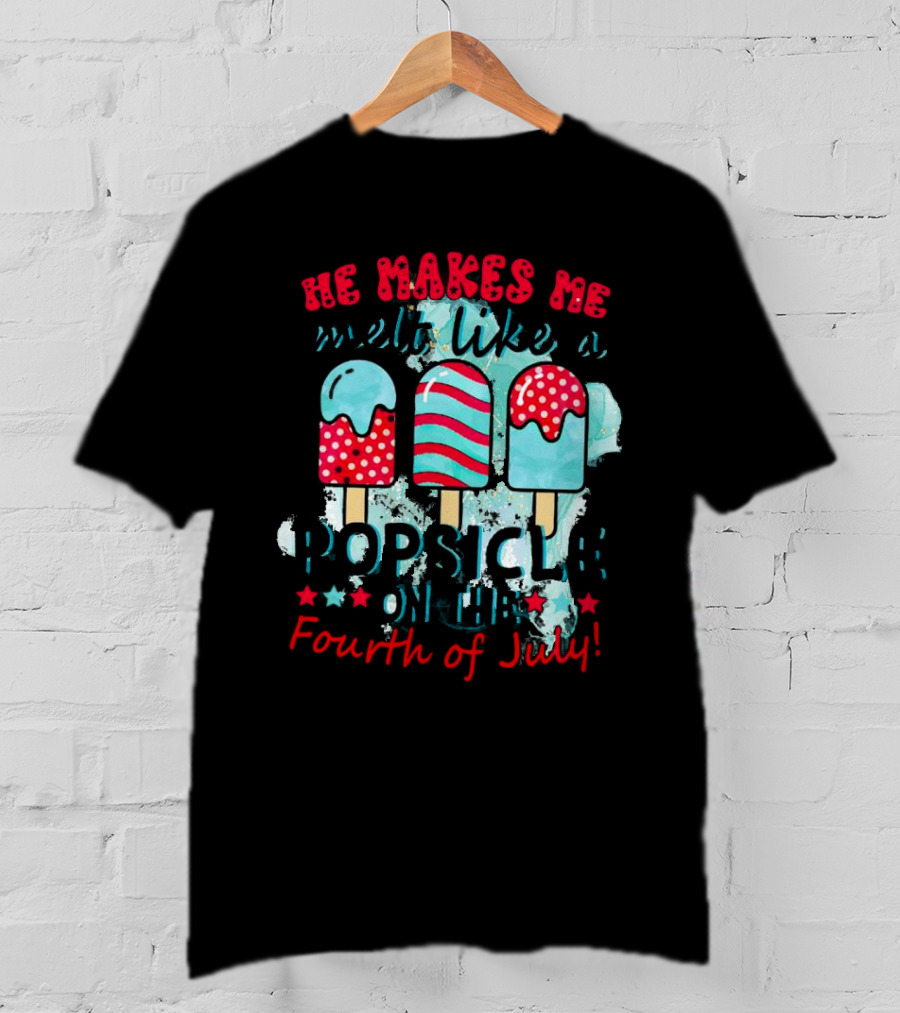 He Makes Me Melt Like A Popsicle On The Fourth Of July With Colorful Ice Cream Sticks And Stars T-Shirt