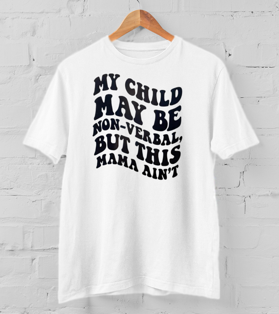 My Child May Be Non-Verbal But This Mama Ain’t T-Shirt
