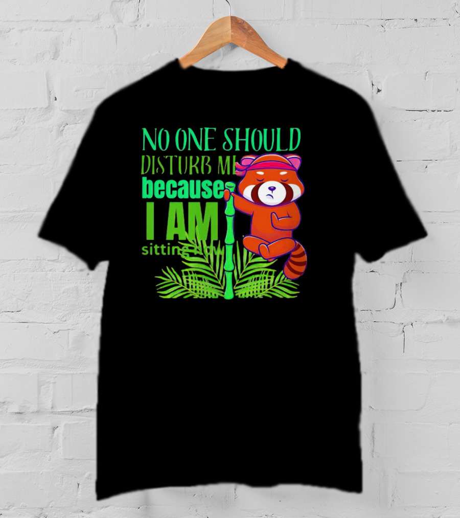 No One Should Disturb Me Because I Am Sitting Now Panda With Bamboo T-Shirt
