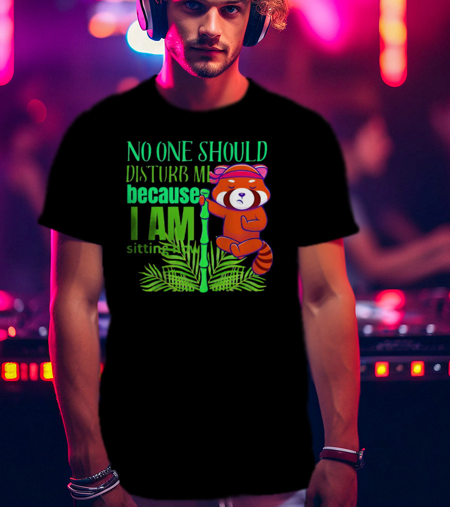 No One Should Disturb Me Because I Am Sitting Now Panda With Bamboo T-Shirt