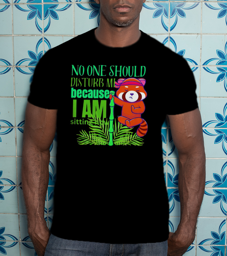 No One Should Disturb Me Because I Am Sitting Now Panda With Bamboo T-Shirt
