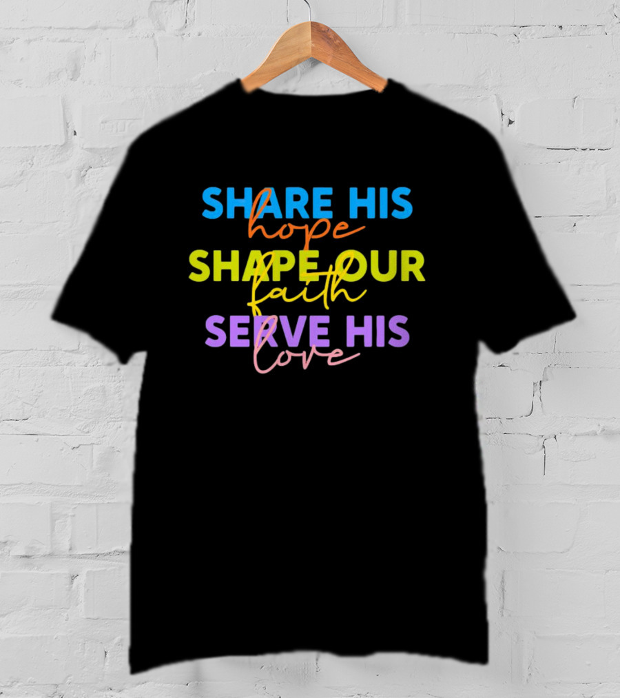 Share His Hope Shape Our Faith Serve His Love T-Shirt