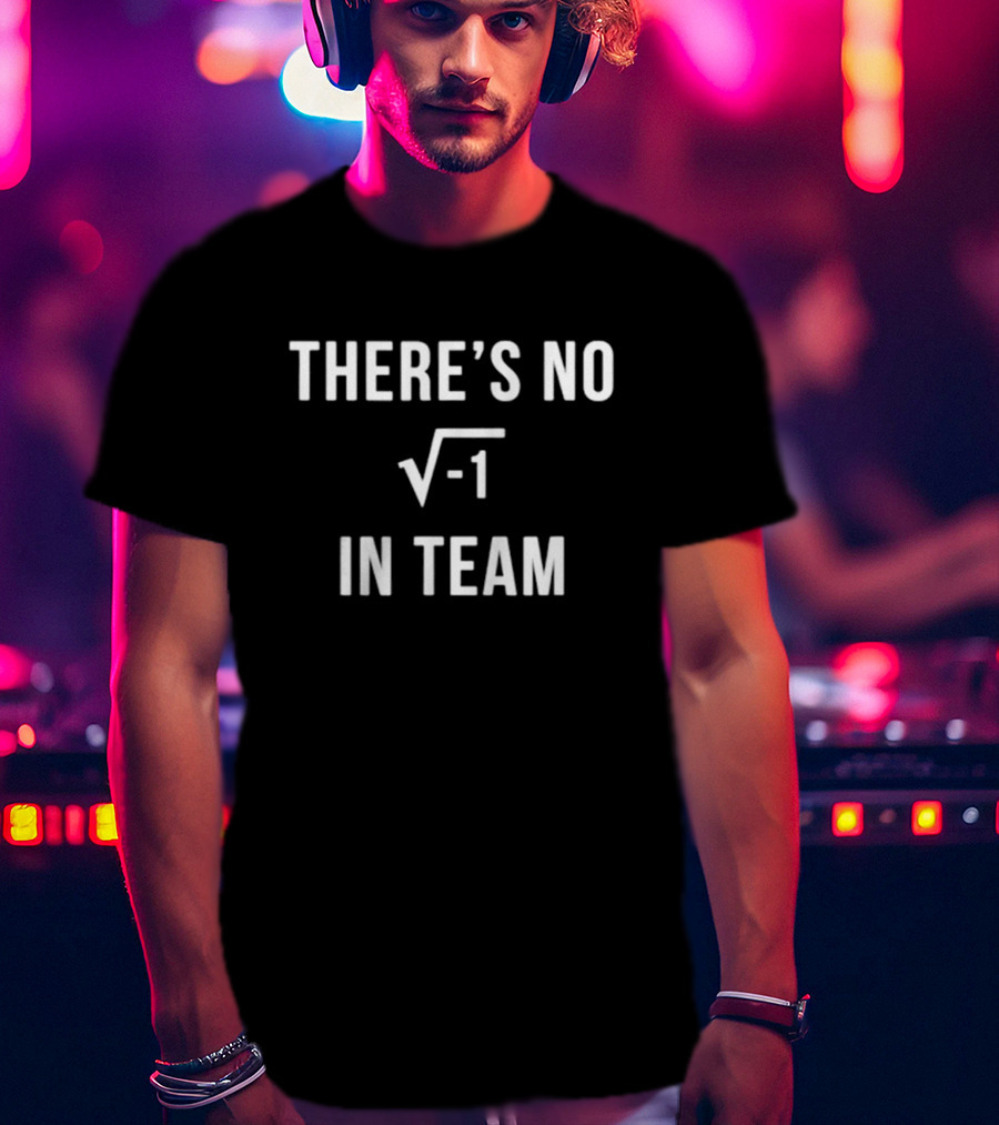There’s No Square Root Of Negative One In Team Funny Math T-Shirt