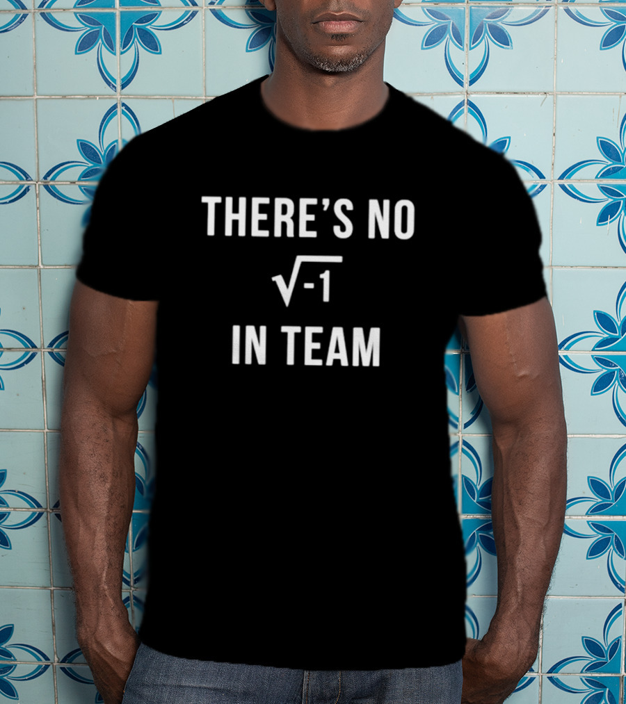 There’s No Square Root Of Negative One In Team Funny Math T-Shirt