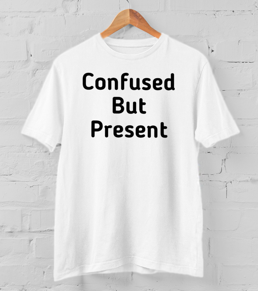 Confused But Present T-Shirt