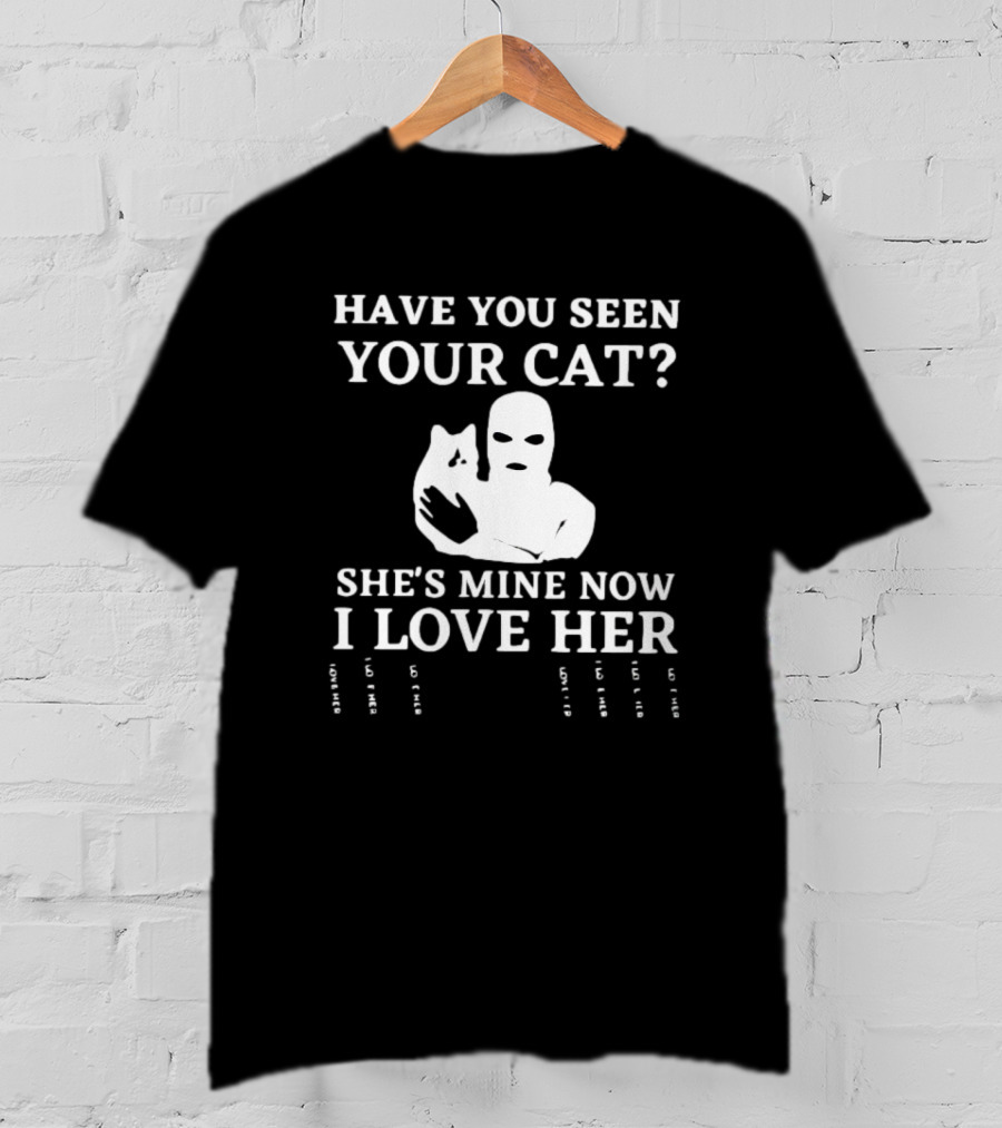 Have You Seen Your Cat She's Mine Now I Love Her T-Shirt