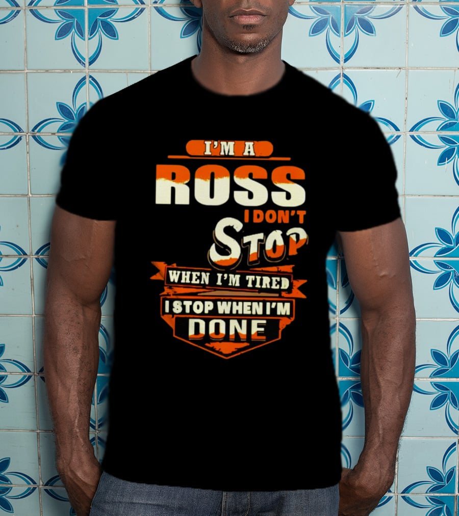 I’m A Ross I Don’t Stop When I’m Tired I Stop When I’m Done T-Shirt