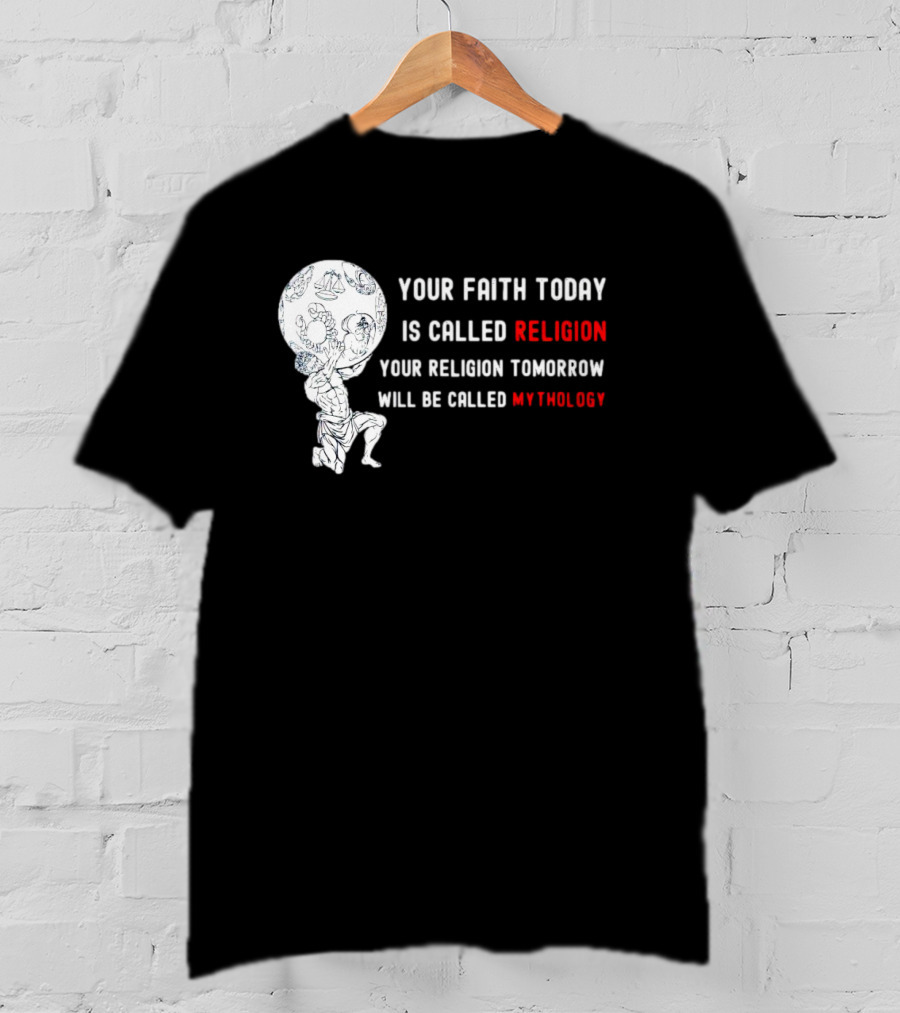 Your Faith Today Is Called Religion Your Religion Tomorrow Will Be Called Mythology T-Shirt