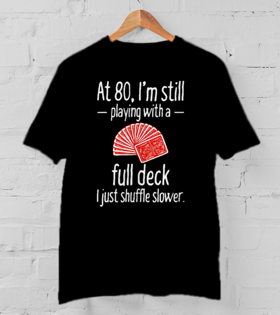 At 80 I'm Still Playing With A Full Deck I Just Shuffle Slower Poker Cards T-Shirt