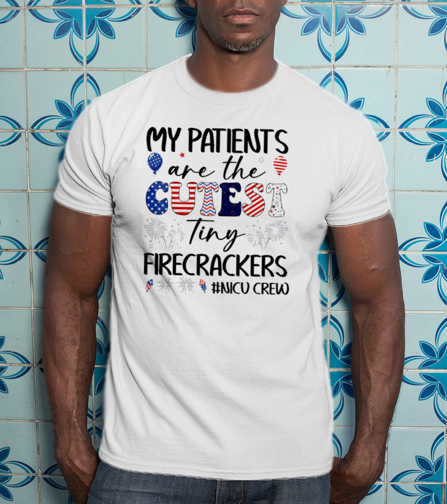 MY PATIENTS Are The CUTEST Tiny FIRECRACKERS #NICU CREW T-Shirt