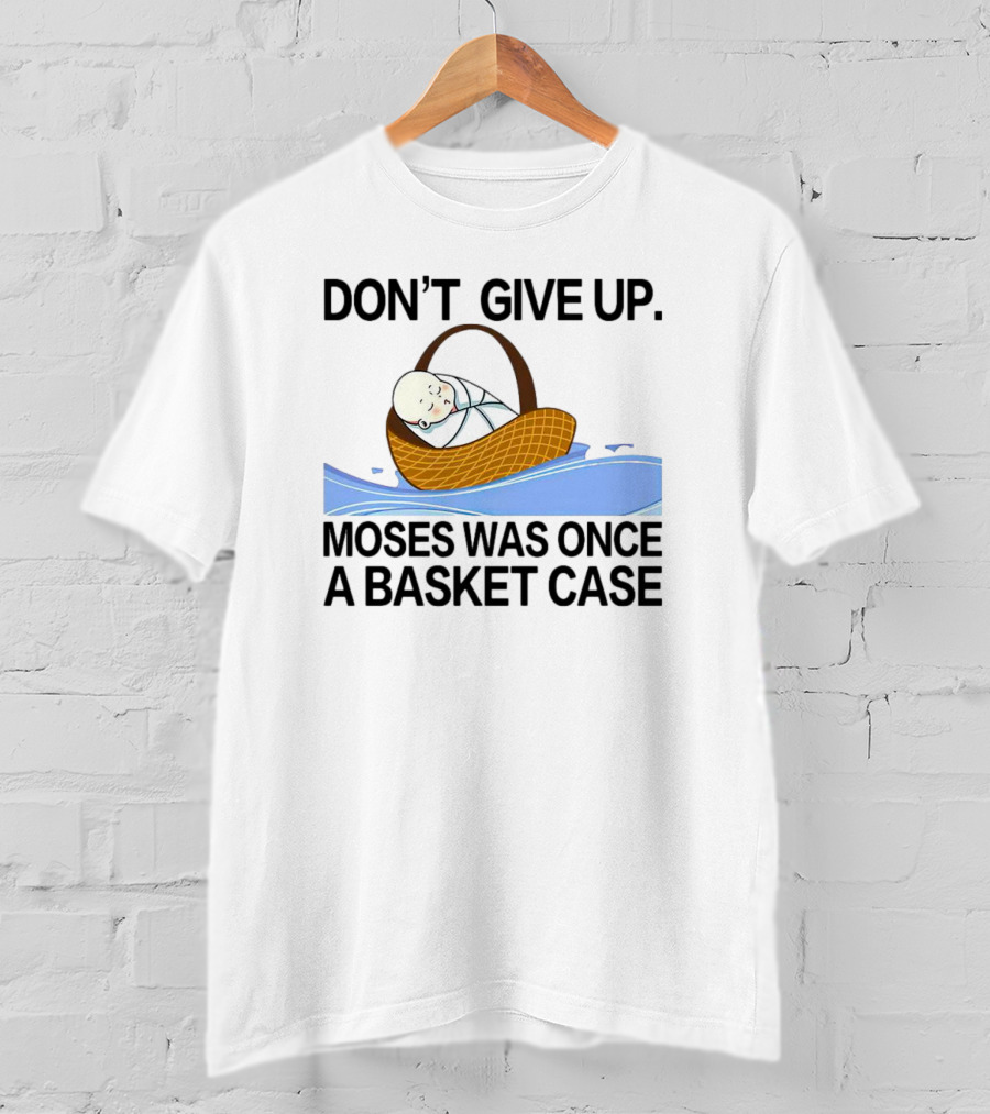 Don't Give Up Moses Was Once A Basket Case T-Shirt