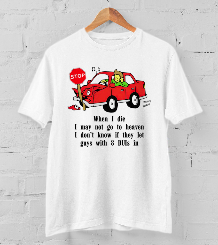 When I Die I May Not Go To Heaven Stop Sign Crash Beep DUI Confession T-Shirt