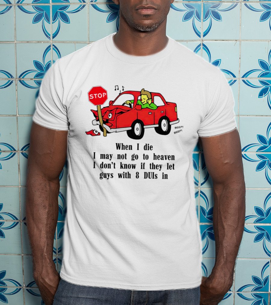 When I Die I May Not Go To Heaven Stop Sign Crash Beep DUI Confession T-Shirt