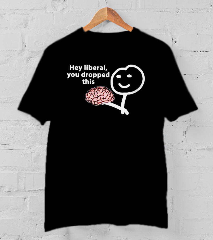 Hey Liberal You Dropped This Brain Stick Figure Holding Cartoon Image T-Shirt