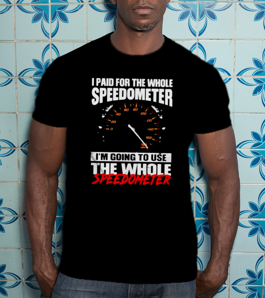 I Paid For The Whole Speedometer I'm Going To Use The Whole Speedometer Speed Gauge T-Shirt