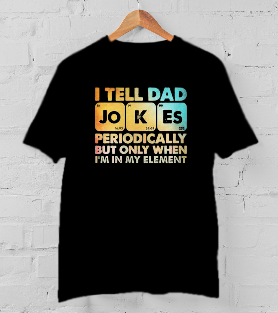 I Tell Dad Jokes Periodically But Only When I'm In My Element T-Shirt