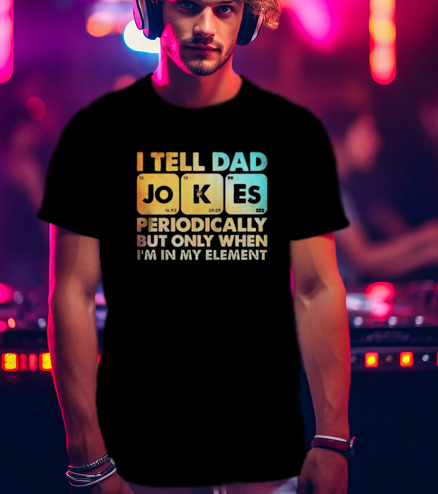 I Tell Dad Jokes Periodically But Only When I'm In My Element T-Shirt